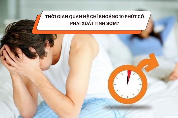 Thời gian quan hệ chỉ khoảng 10 phút có phải xuất tinh sớm?